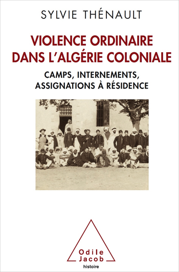 Violence ordinaire dans l’Algérie coloniale - Camps, internements, assignations à résidence