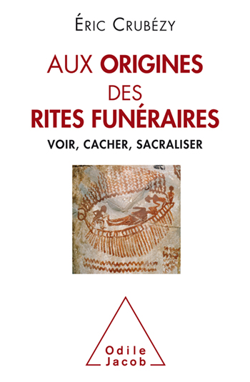 Aux origines des rites funéraires - Voir, cacher, sacraliser